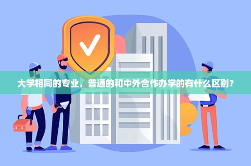 大学相同的专业，普通的和中外合作办学的有什么区别？