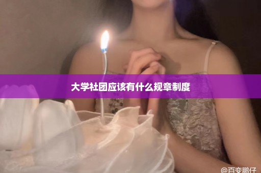 大学社团应该有什么规章制度