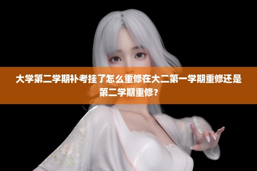 大学第二学期补考挂了怎么重修在大二第一学期重修还是第二学期重修？