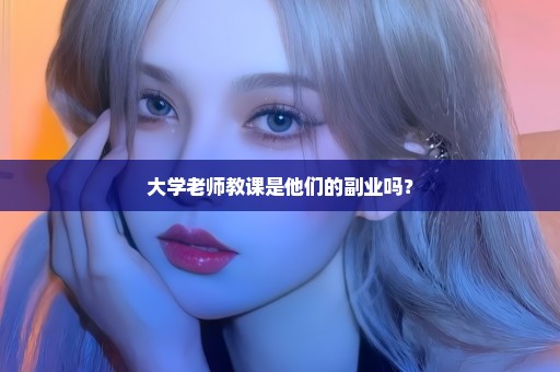 大学老师教课是他们的副业吗？