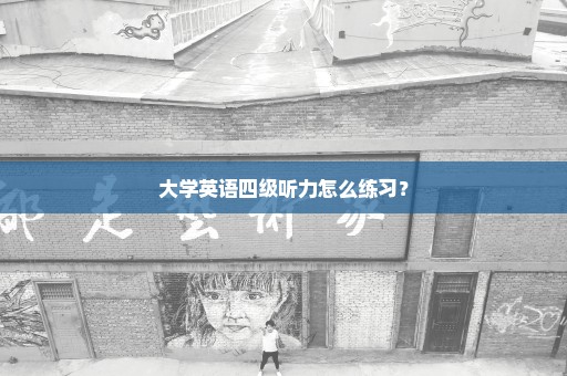 大学英语四级听力怎么练习？
