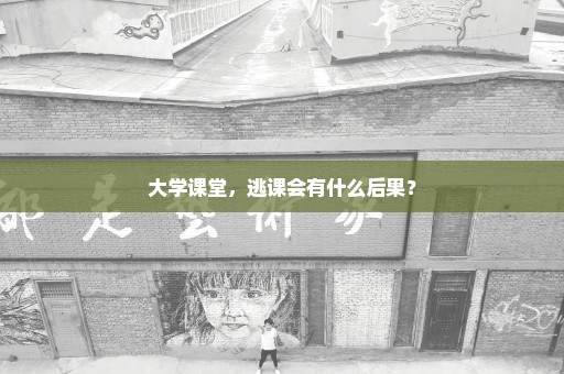 大学课堂，逃课会有什么后果？