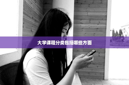 大学课程分类包括哪些方面