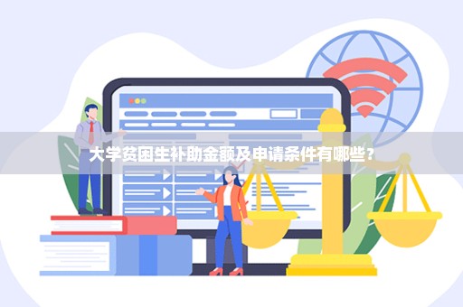 大学贫困生补助金额及申请条件有哪些？