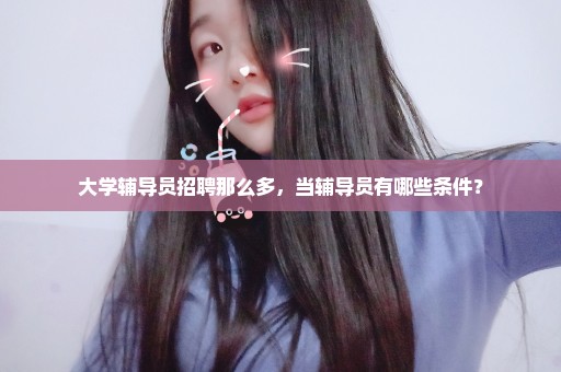 大学辅导员招聘那么多，当辅导员有哪些条件？