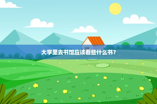 大学里去书馆应该看些什么书？
