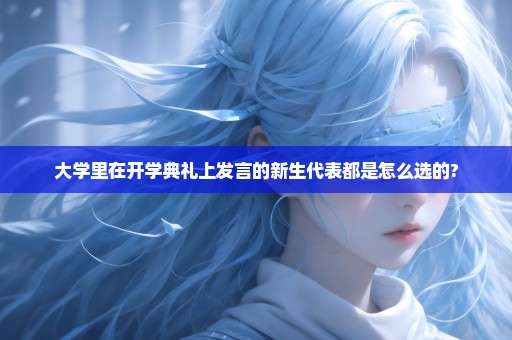 大学里在开学典礼上发言的新生代表都是怎么选的?