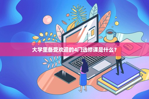 大学里备受欢迎的4门选修课是什么？