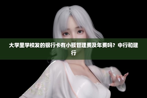 大学里学校发的银行卡有小额管理费及年费吗？中行和建行