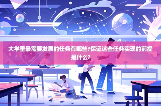 大学里最需要发展的任务有哪些?保证这些任务实现的前提是什么?