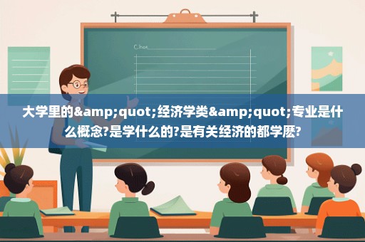 大学里的"经济学类"专业是什么概念?是学什么的?是有关经济的都学麽?