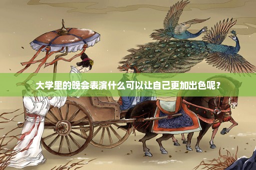 大学里的晚会表演什么可以让自己更加出色呢？