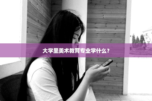 大学里美术教育专业学什么？