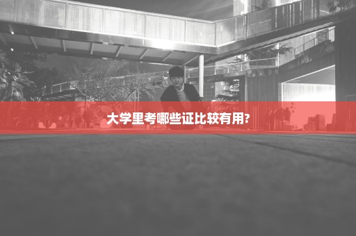 大学里考哪些证比较有用?