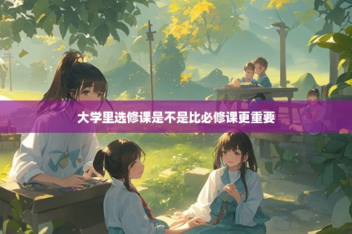 大学里选修课是不是比必修课更重要