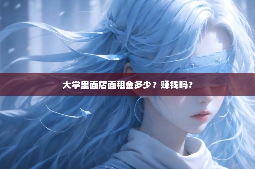 大学里面店面租金多少？赚钱吗？