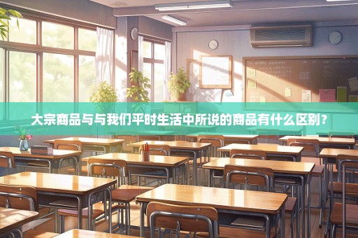 大宗商品与与我们平时生活中所说的商品有什么区别？