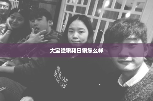 大宝晚霜和日霜怎么样