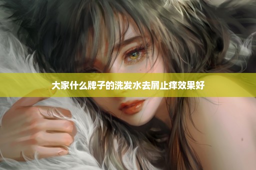大家什么牌子的洗发水去屑止痒效果好