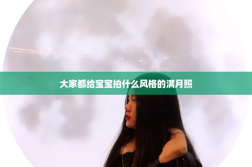 大家都给宝宝拍什么风格的满月照