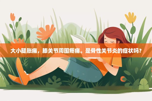 大小腿胀痛，膝关节周围疼痛。是骨性关节炎的症状吗？