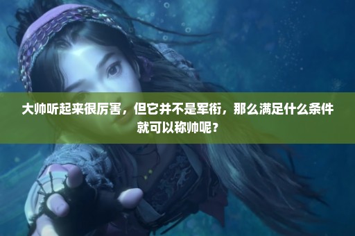 大帅听起来很厉害，但它并不是军衔，那么满足什么条件就可以称帅呢？
