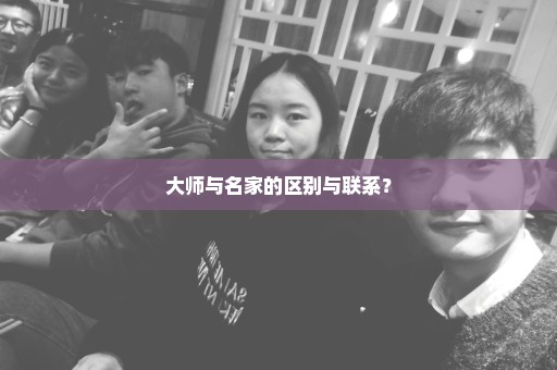 大师与名家的区别与联系？