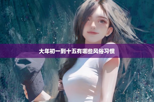 大年初一到十五有哪些风俗习惯