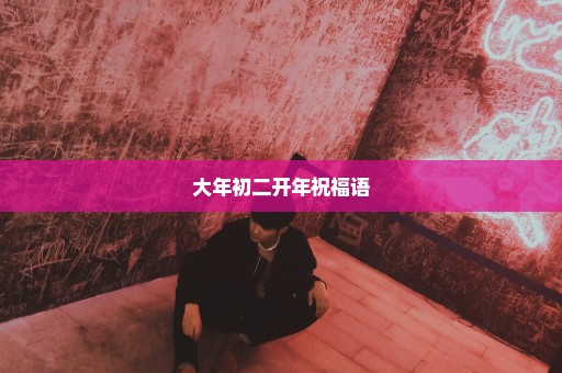 大年初二开年祝福语