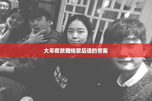 大年夜放鞭炮歇后语的答案