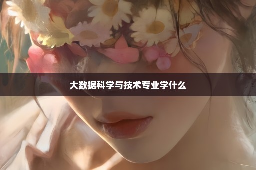 大数据科学与技术专业学什么
