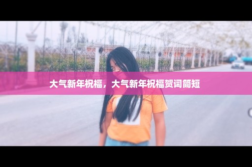 大气新年祝福，大气新年祝福贺词简短 