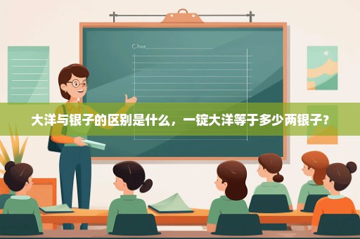 大洋与银子的区别是什么，一锭大洋等于多少两银子？
