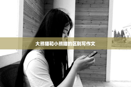 大熊猫和小熊猫的区别写作文