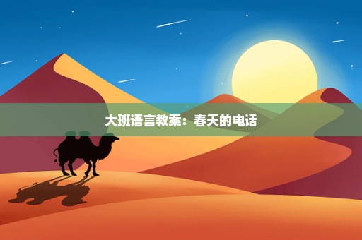 大班语言教案：春天的电话