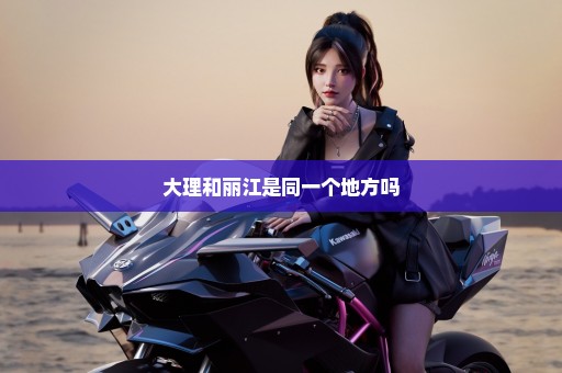 大理和丽江是同一个地方吗
