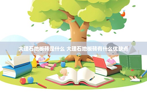 大理石地板砖是什么 大理石地板砖有什么优缺点