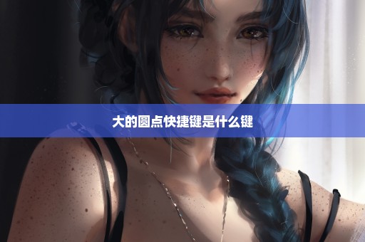大的圆点快捷键是什么键