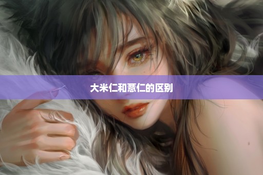 大米仁和薏仁的区别