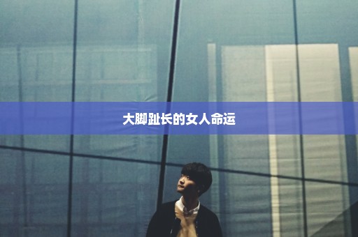 大脚趾长的女人命运