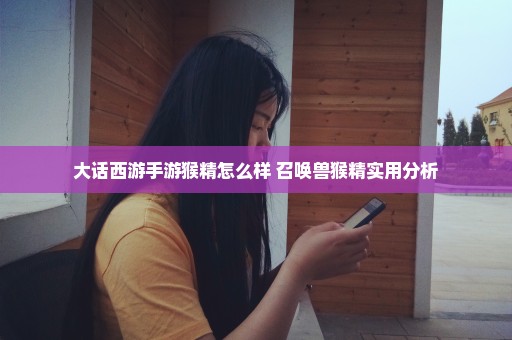 大话西游手游猴精怎么样 召唤兽猴精实用分析