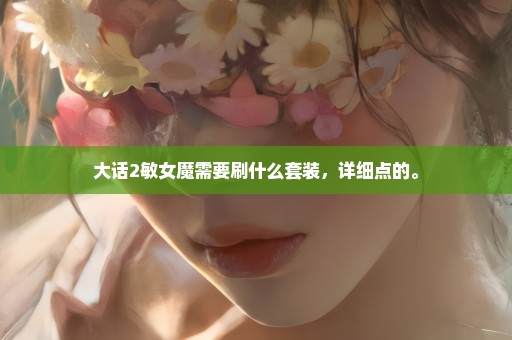 大话2敏女魔需要刷什么套装，详细点的。