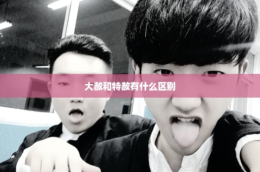 大赦和特赦有什么区别