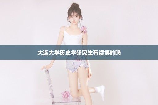 大连大学历史学研究生有读博的吗