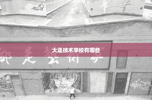 大连技术学校有哪些