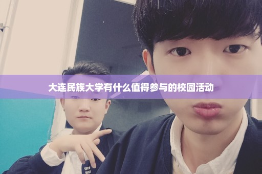 大连民族大学有什么值得参与的校园活动