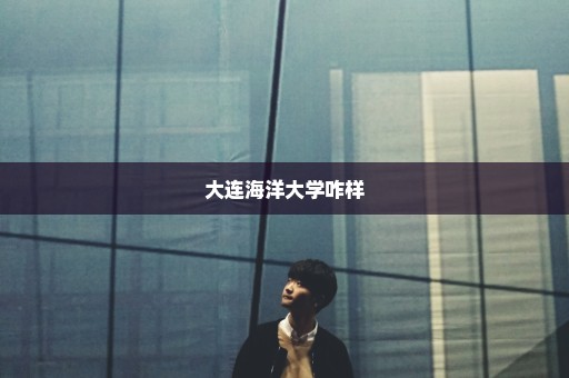 大连海洋大学咋样