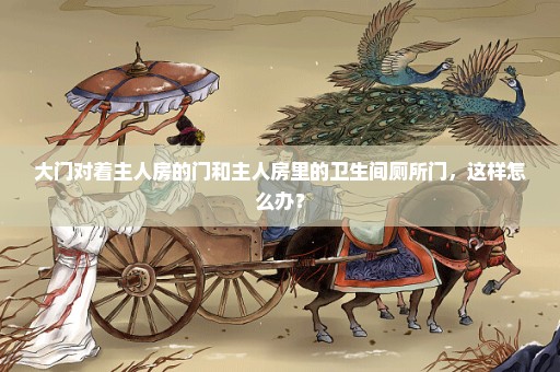 大门对着主人房的门和主人房里的卫生间厕所门，这样怎么办？