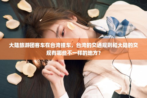 大陆旅游团客车在台湾撞车，台湾的交通规则和大陆的交规有哪些不一样的地方？