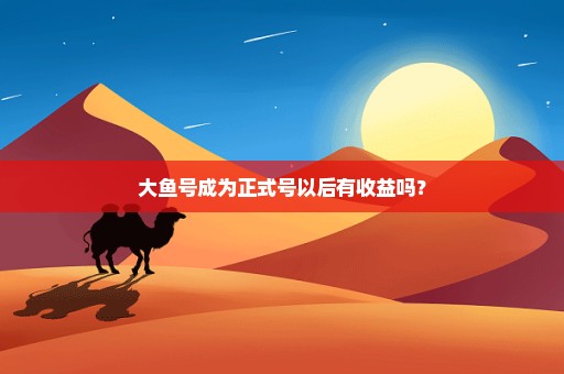 大鱼号成为正式号以后有收益吗？